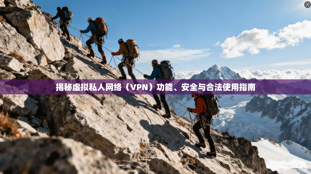 揭秘虚拟私人网络（VPN）功能、安全与合法使用指南