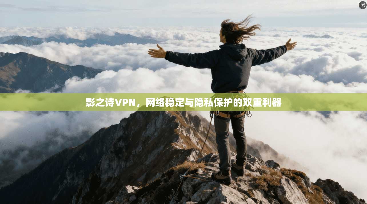 影之诗VPN，网络稳定与隐私保护的双重利器