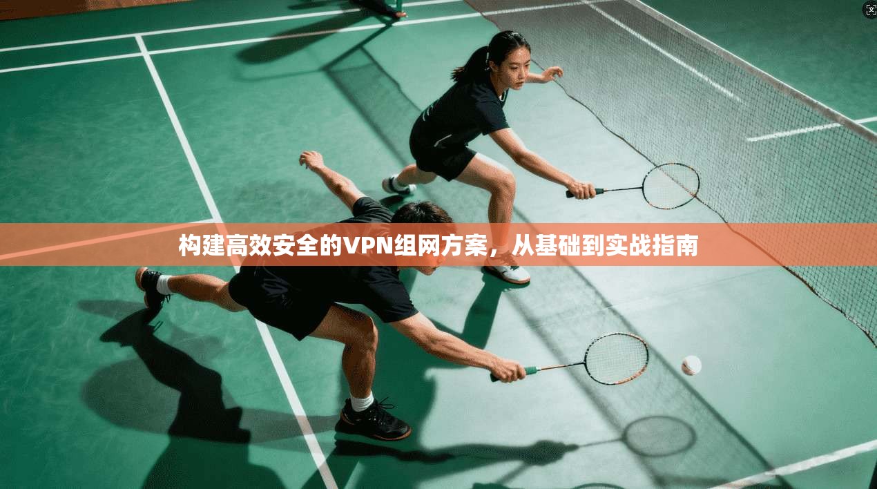 构建高效安全的VPN组网方案,从基础到实战指南