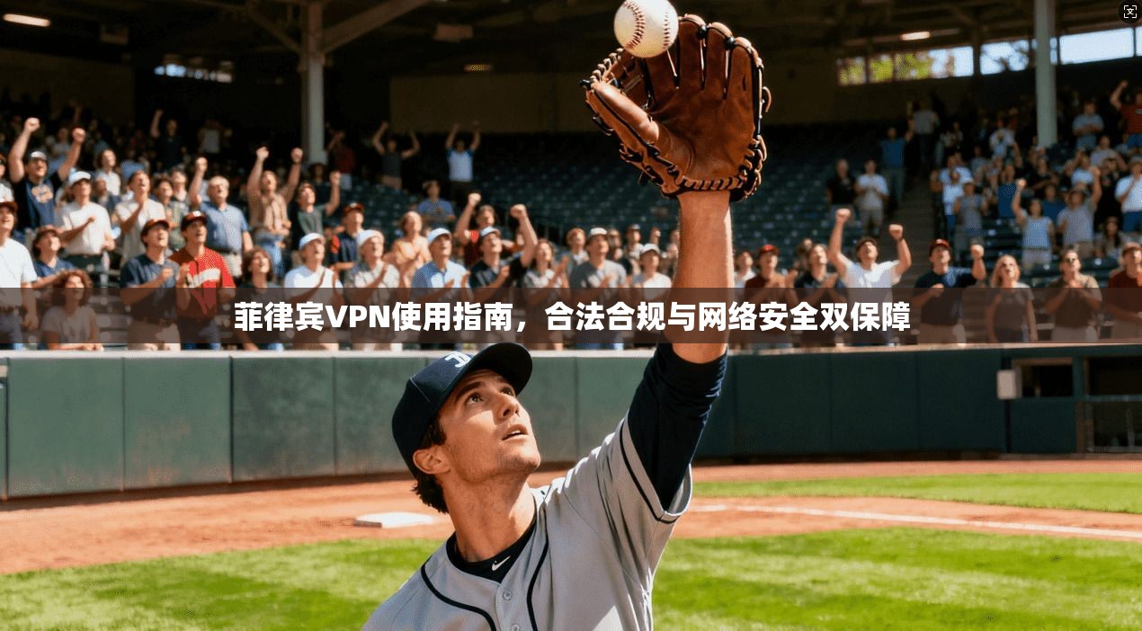 菲律宾VPN使用指南，合法合规与网络安全双保障