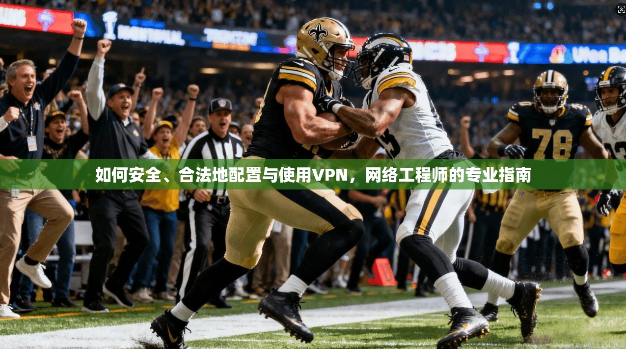 如何安全、合法地配置与使用VPN，网络工程师的专业指南