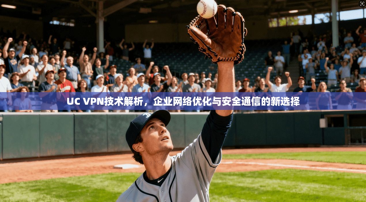 UC VPN技术解析，企业网络优化与安全通信的新选择