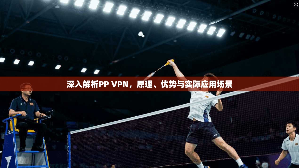 深入解析PP VPN，原理、优势与实际应用场景
