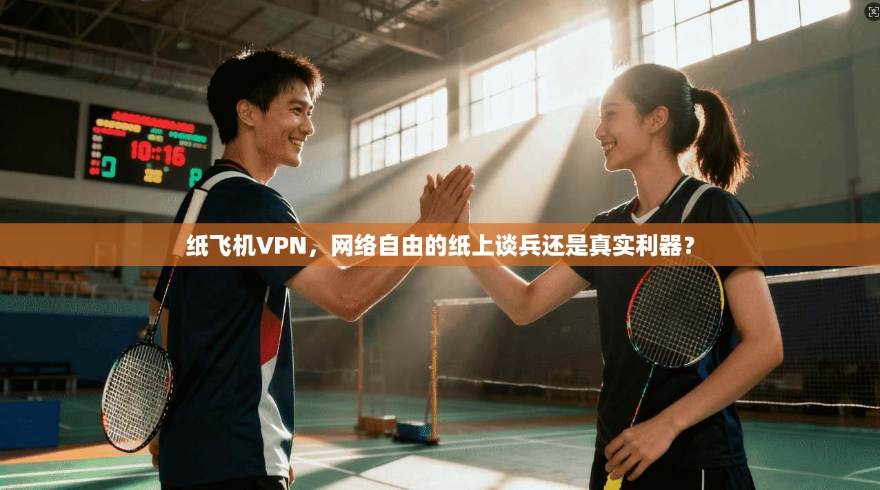 纸飞机VPN,网络自由的纸上谈兵还是真实利器?