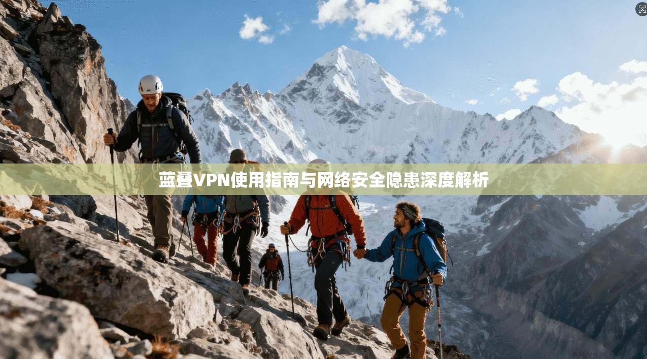 蓝叠VPN使用指南与网络安全隐患深度解析