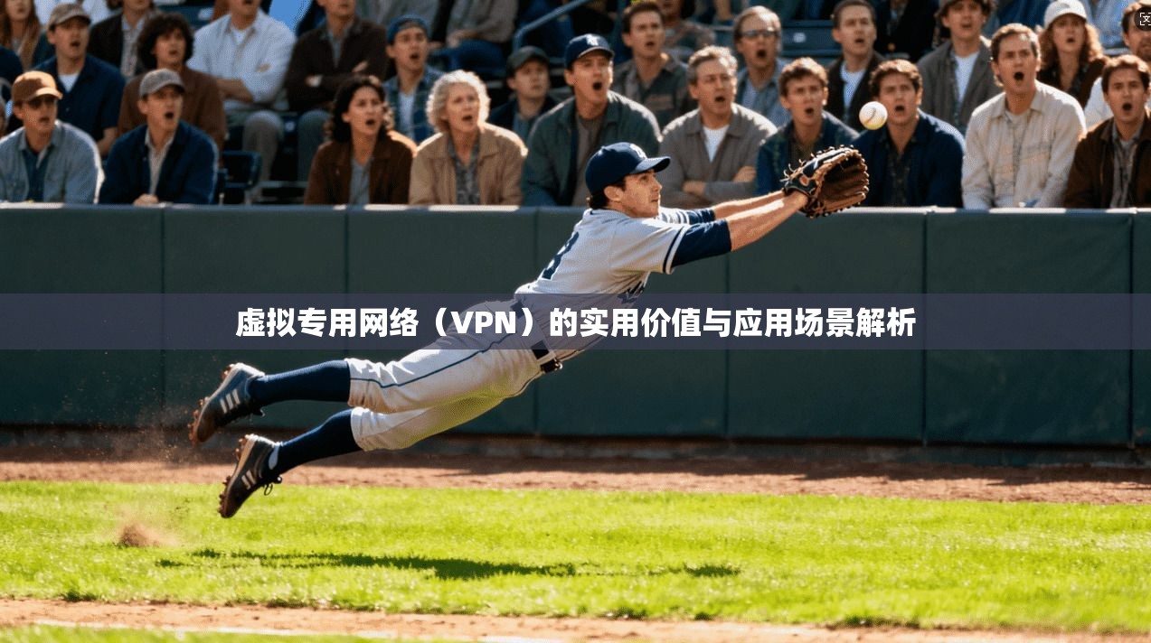 虚拟专用网络（VPN）的实用价值与应用场景解析
