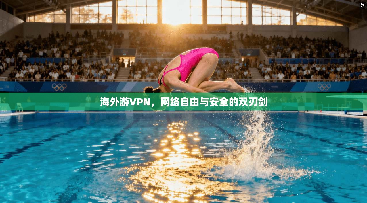 海外游VPN，网络自由与安全的双刃剑