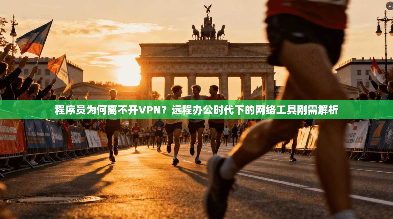 程序员为何离不开VPN？远程办公时代下的网络工具刚需解析