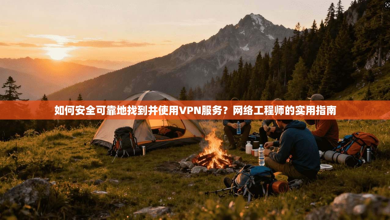 如何安全可靠地找到并使用VPN服务？网络工程师的实用指南