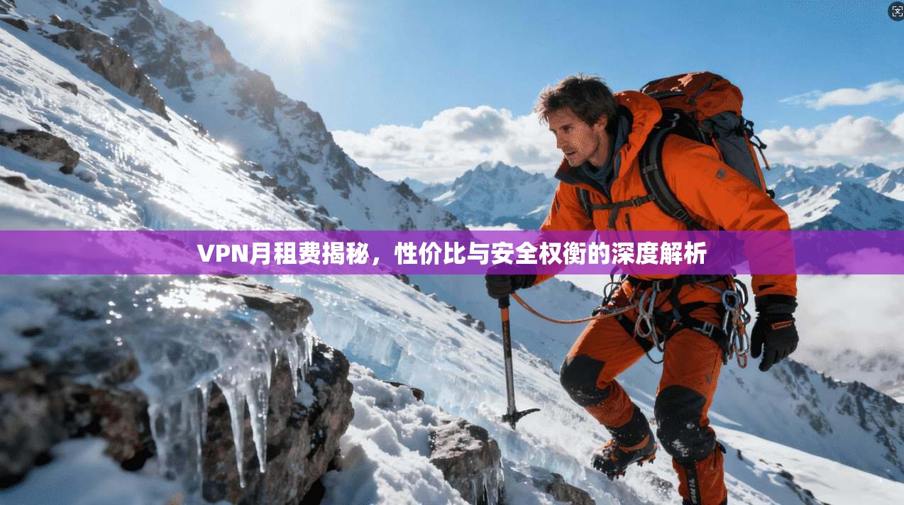 VPN月租费揭秘，性价比与安全权衡的深度解析