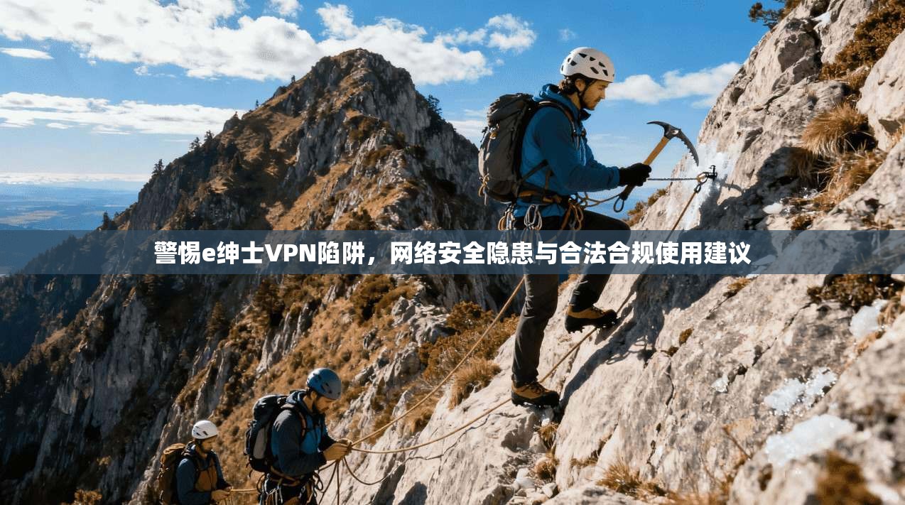 警惕e绅士VPN陷阱，网络安全隐患与合法合规使用建议