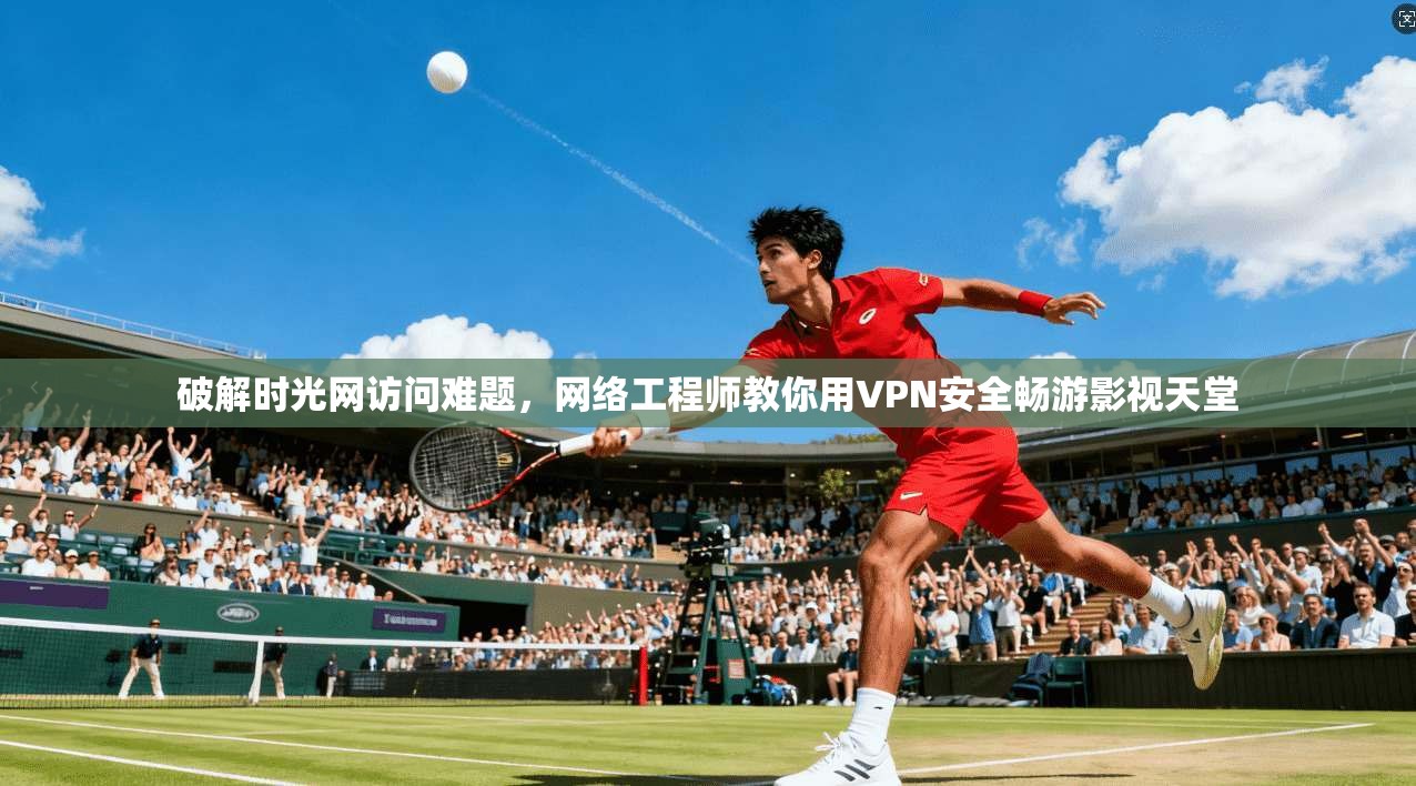 破解时光网访问难题，网络工程师教你用VPN安全畅游影视天堂