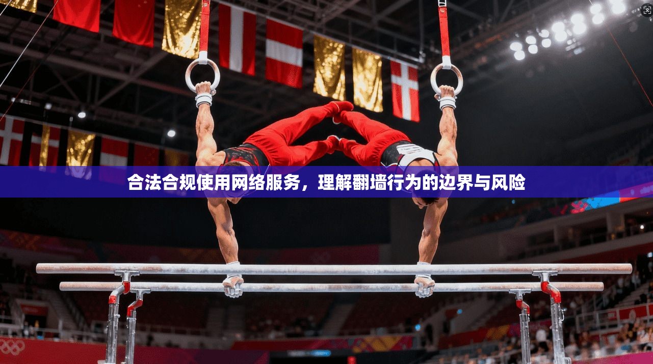 合法合规使用网络服务，理解翻墙行为的边界与风险