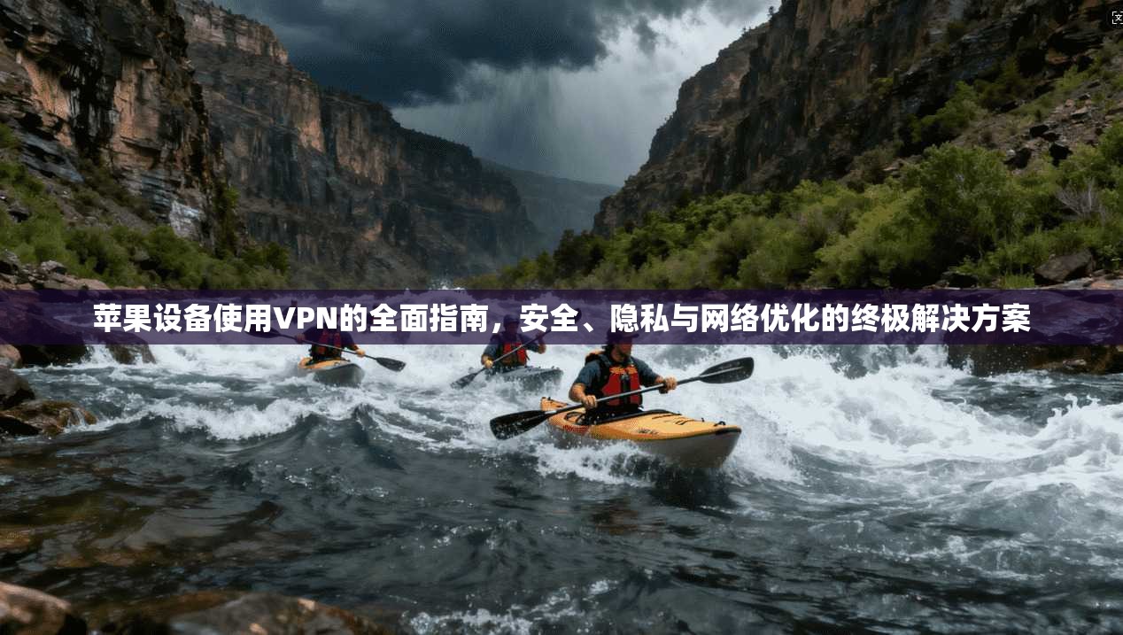 苹果设备使用VPN的全面指南，安全、隐私与网络优化的终极解决方案