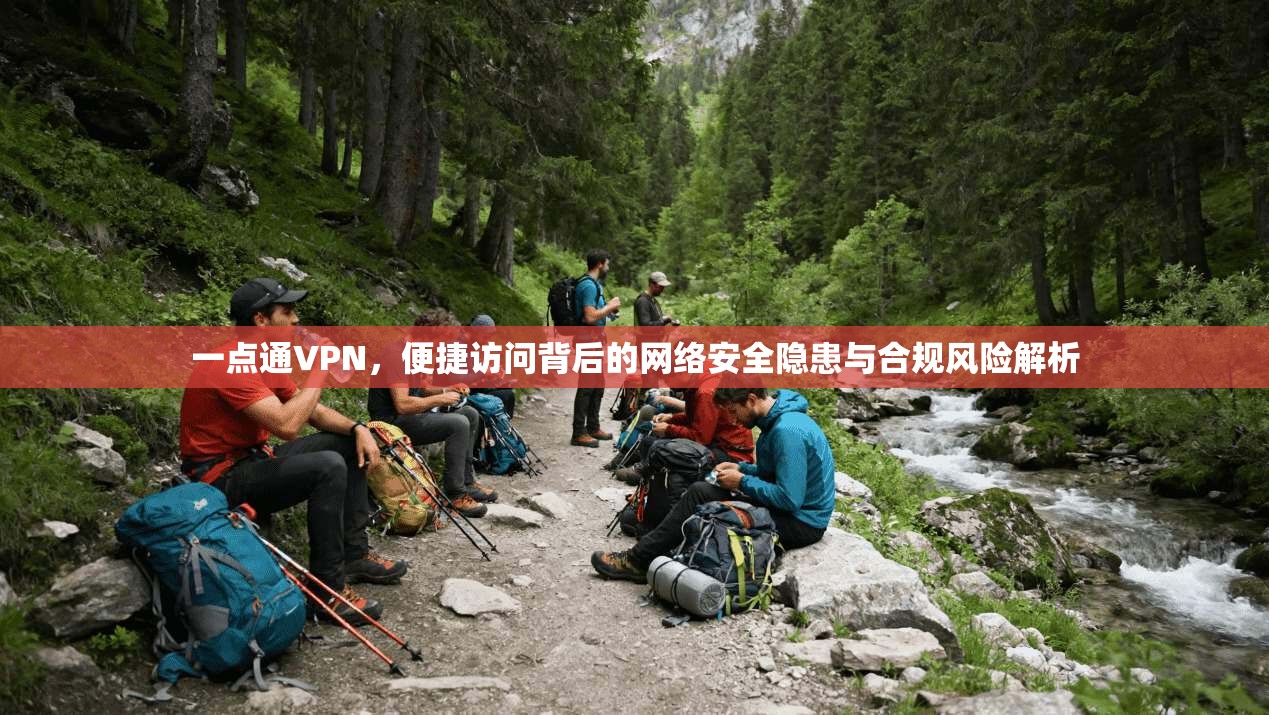 一点通VPN，便捷访问背后的网络安全隐患与合规风险解析