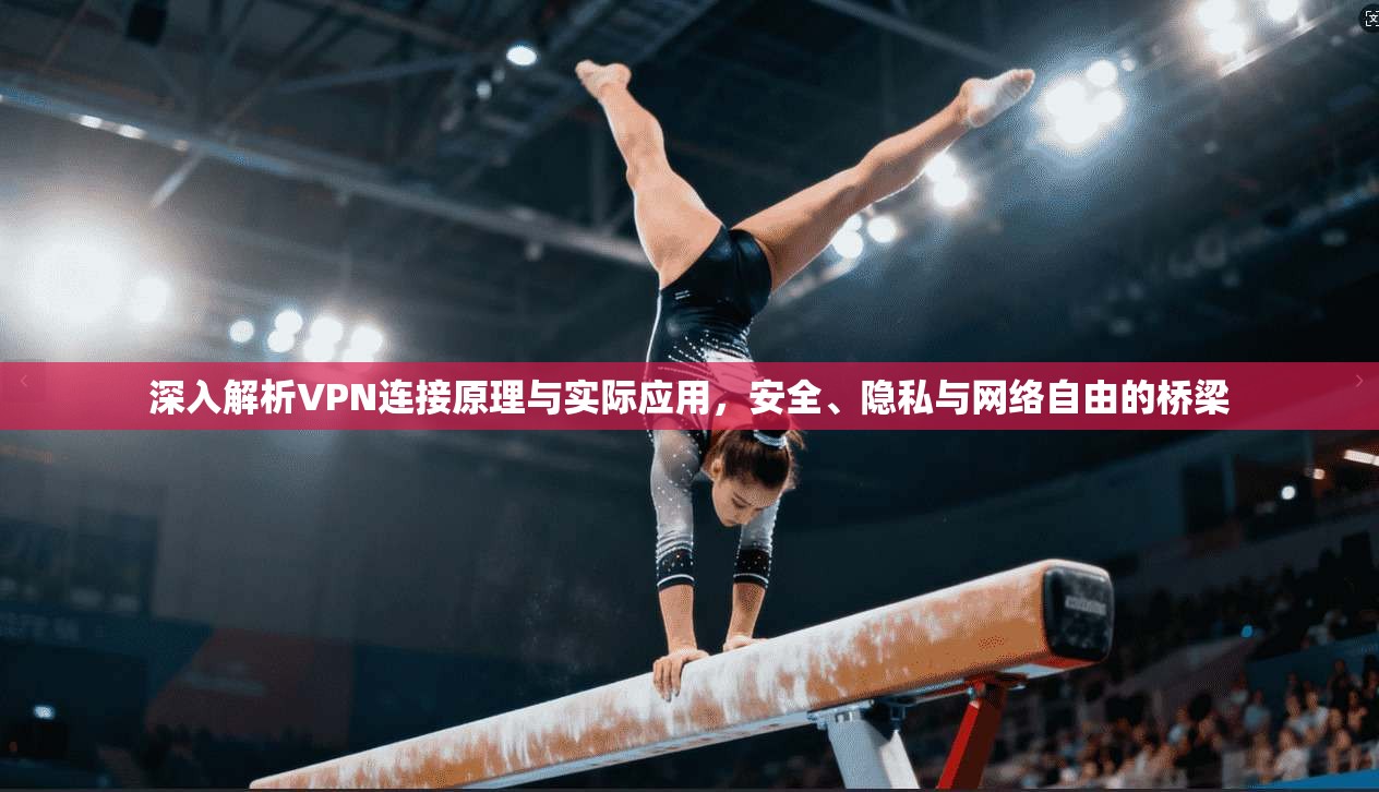深入解析VPN连接原理与实际应用，安全、隐私与网络自由的桥梁