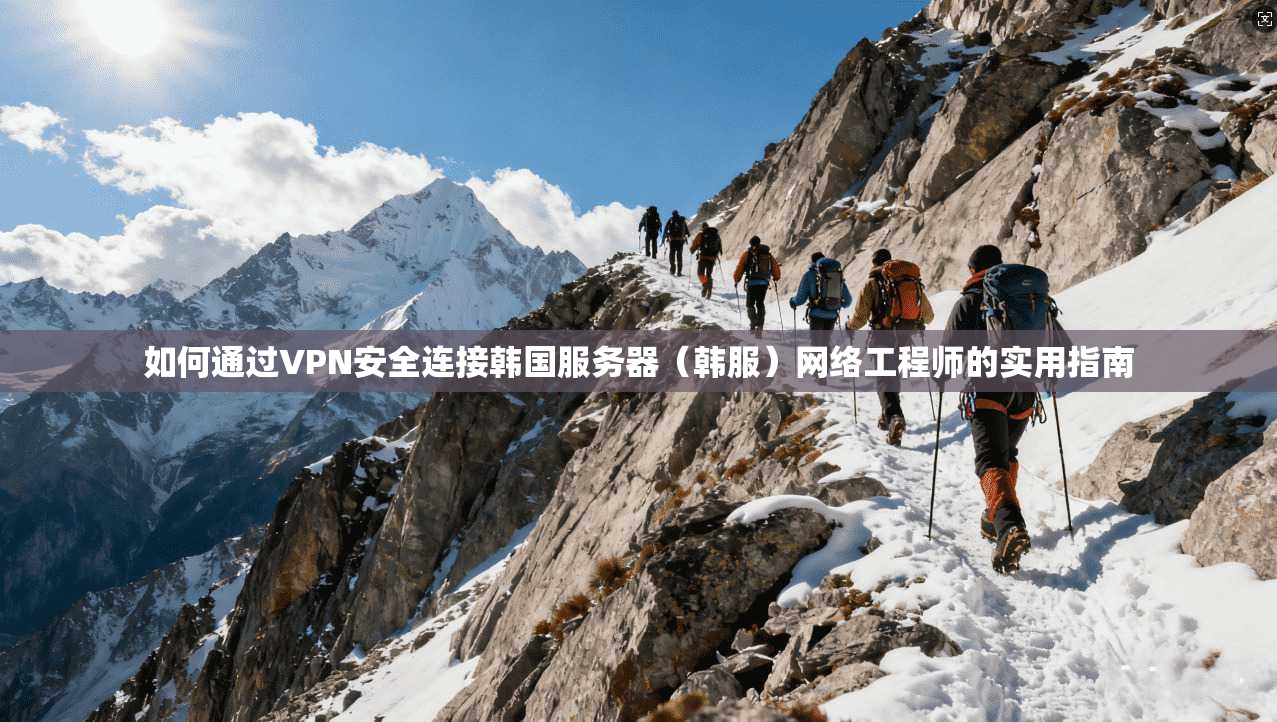 如何通过VPN安全连接韩国服务器（韩服）网络工程师的实用指南