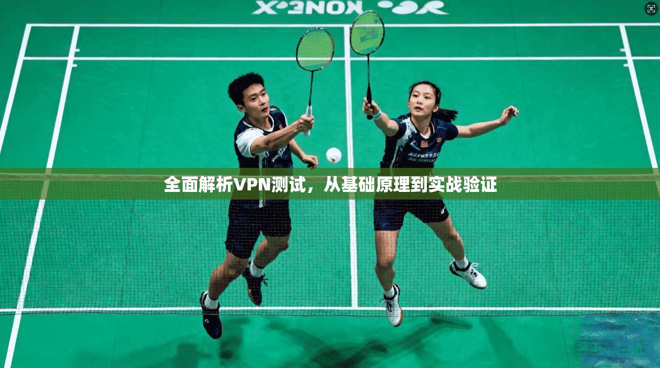 全面解析VPN测试，从基础原理到实战验证