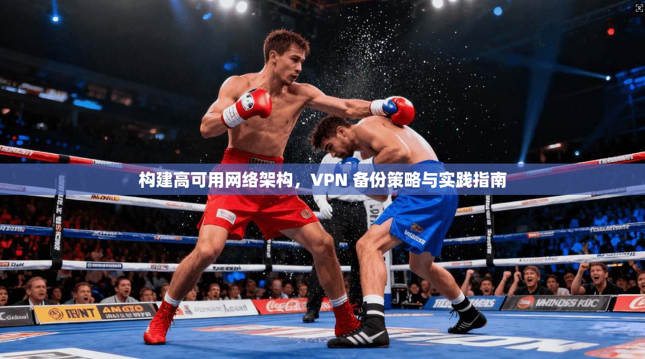 构建高可用网络架构，VPN 备份策略与实践指南