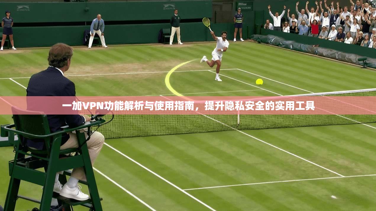 一加VPN功能解析与使用指南，提升隐私安全的实用工具