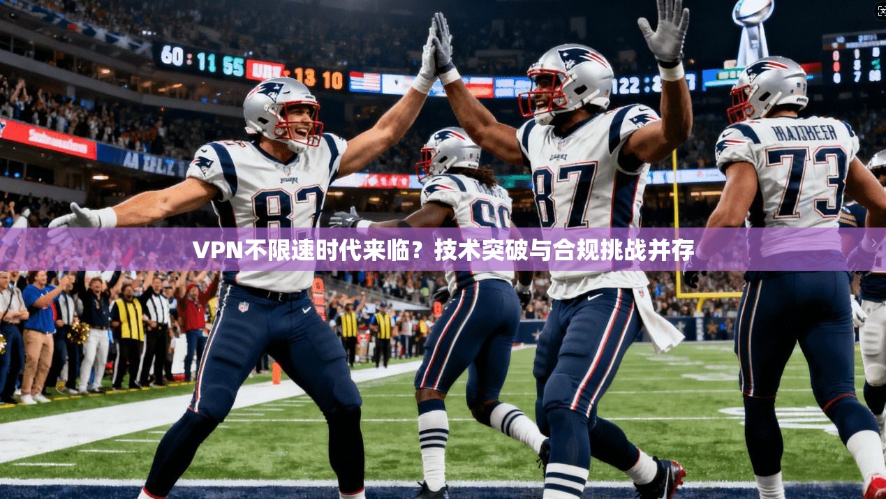 VPN不限速时代来临？技术突破与合规挑战并存