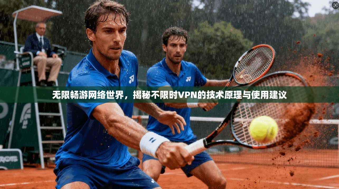 无限畅游网络世界,揭秘不限时VPN的技术原理与使用建议