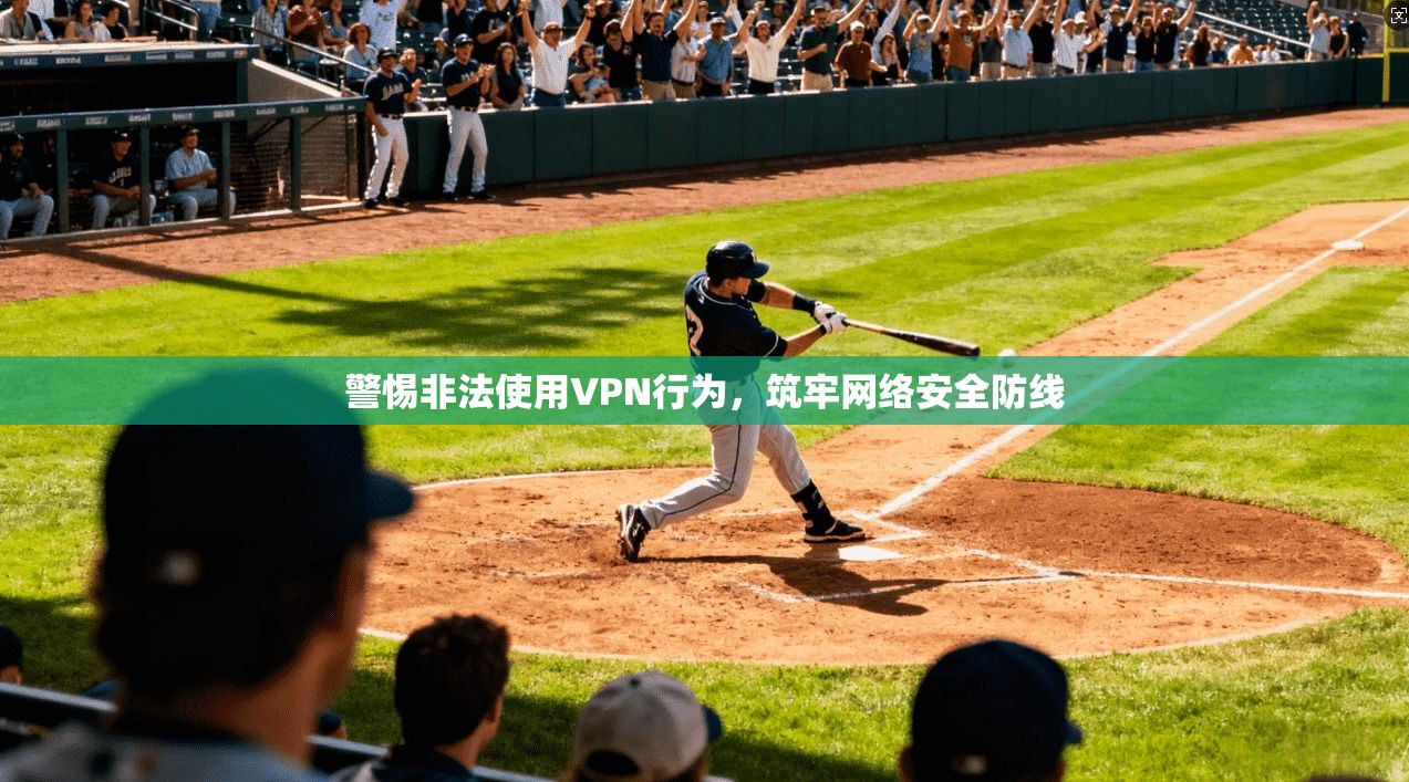 警惕非法使用VPN行为，筑牢网络安全防线