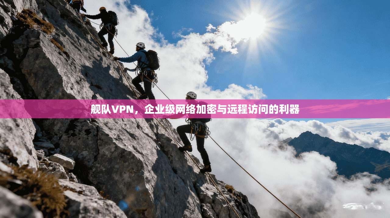 舰队VPN，企业级网络加密与远程访问的利器