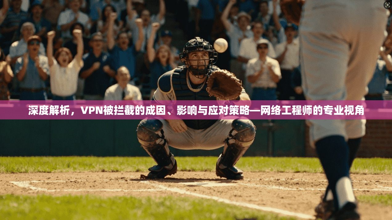 深度解析，VPN被拦截的成因、影响与应对策略—网络工程师的专业视角