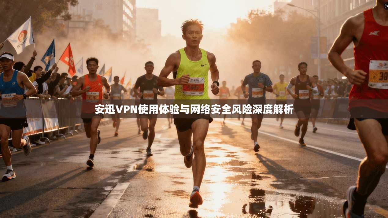 安迅VPN使用体验与网络安全风险深度解析
