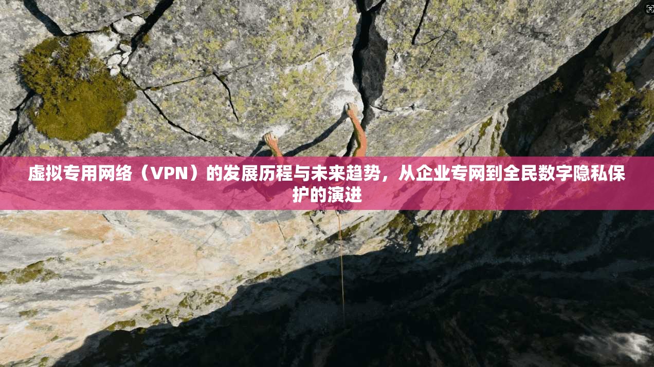 虚拟专用网络（VPN）的发展历程与未来趋势，从企业专网到全民数字隐私保护的演进