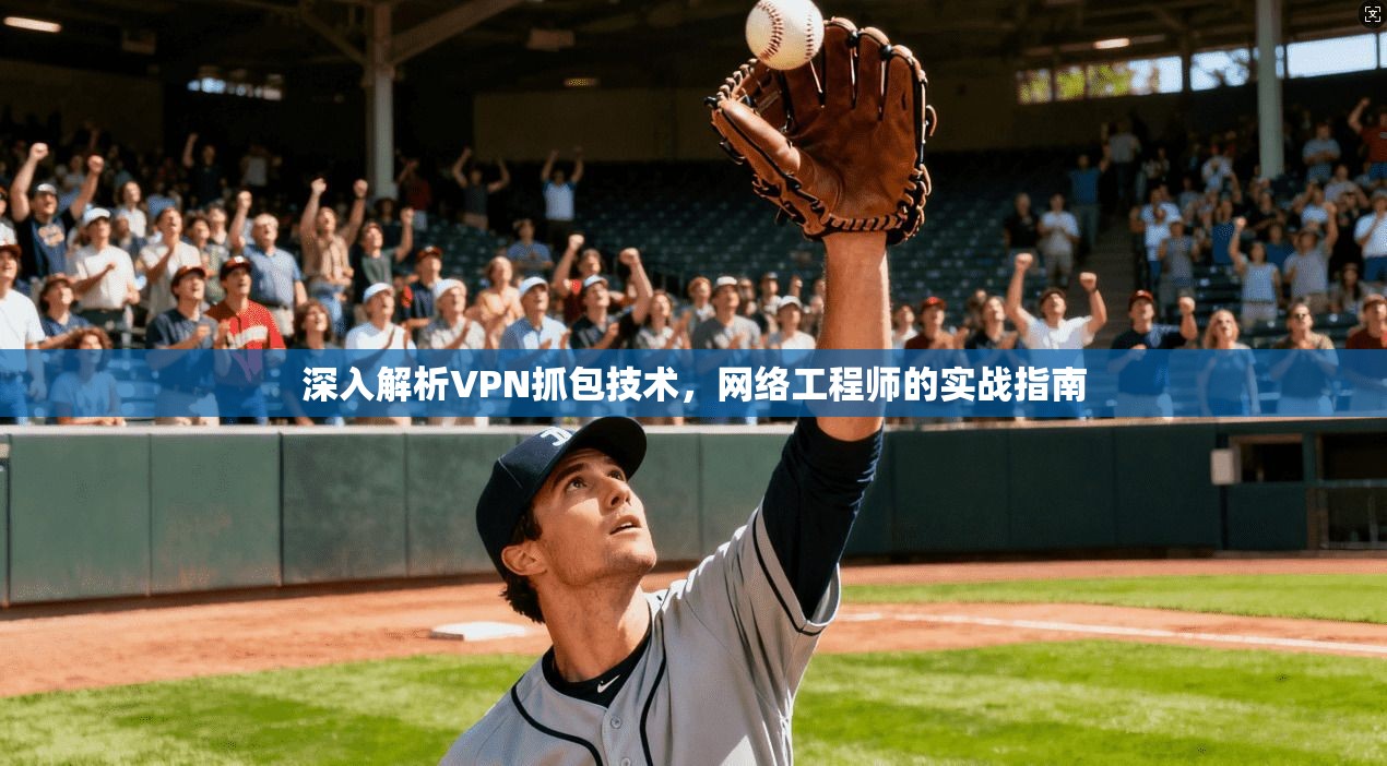 深入解析VPN抓包技术，网络工程师的实战指南