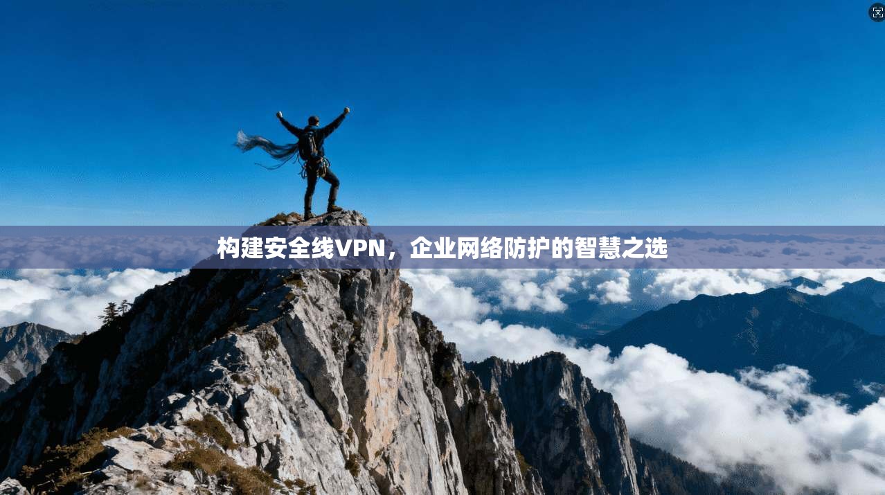 构建安全线VPN，企业网络防护的智慧之选