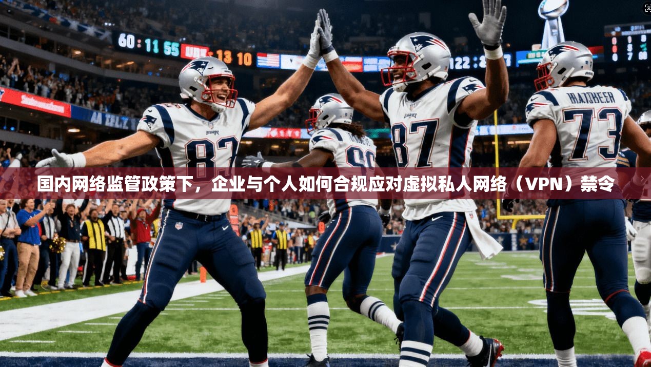 国内网络监管政策下，企业与个人如何合规应对虚拟私人网络（VPN）禁令