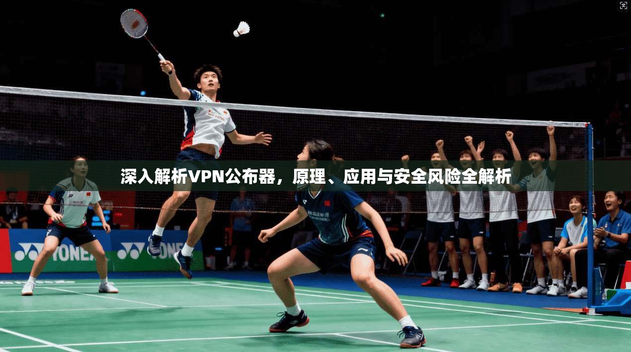 深入解析VPN公布器，原理、应用与安全风险全解析