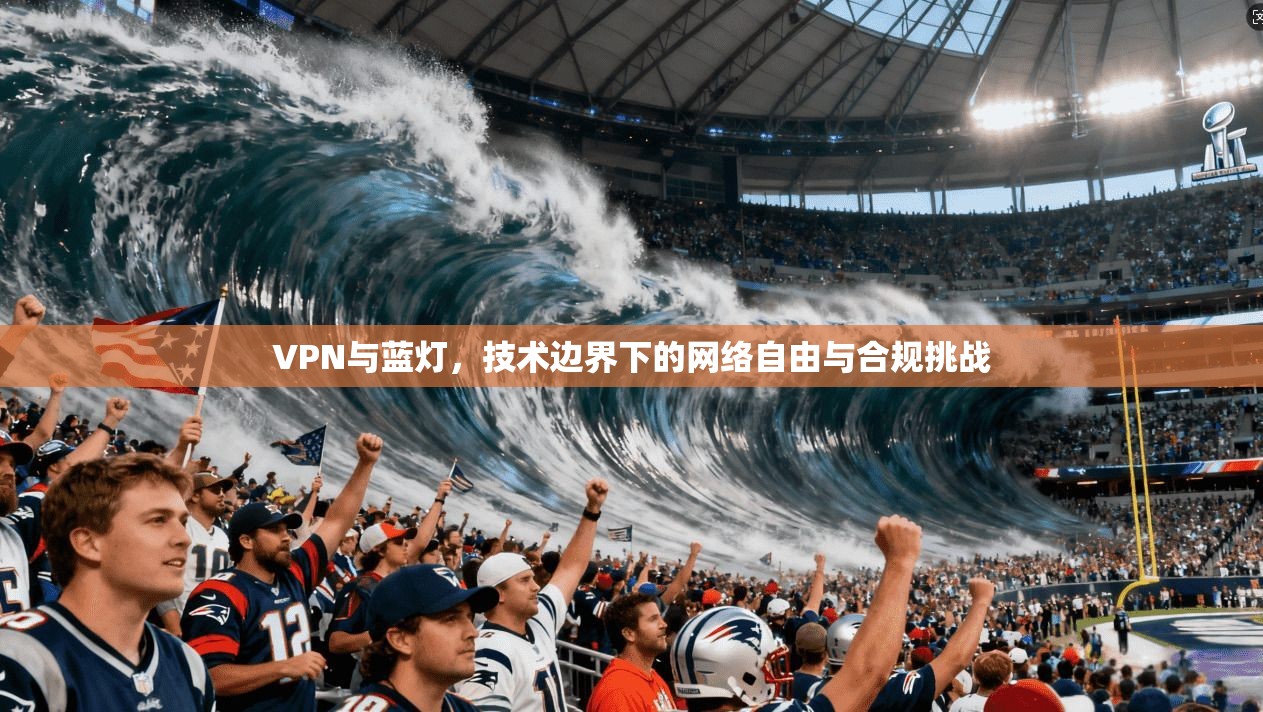 VPN与蓝灯，技术边界下的网络自由与合规挑战