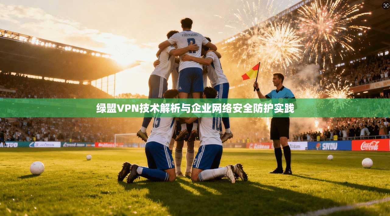 绿盟VPN技术解析与企业网络安全防护实践