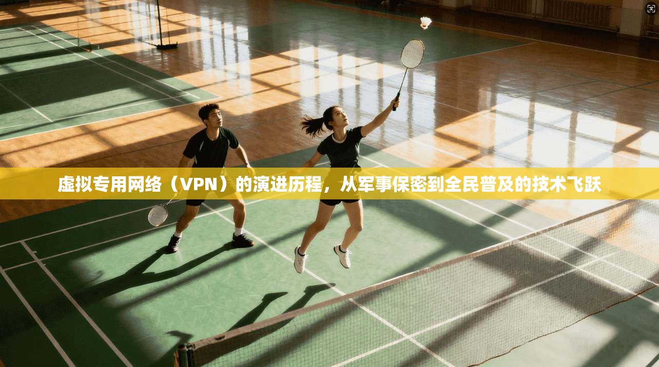 虚拟专用网络（VPN）的演进历程，从军事保密到全民普及的技术飞跃