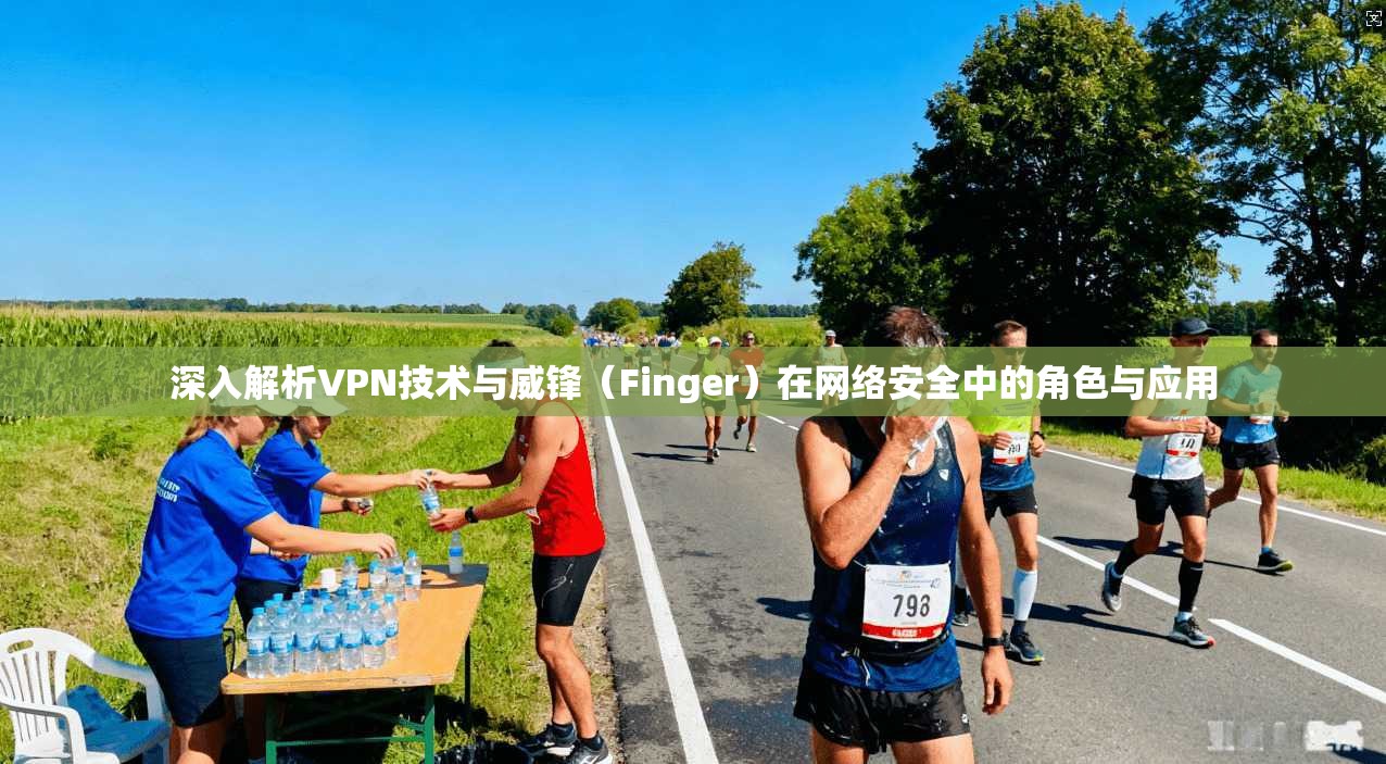 深入解析VPN技术与威锋（Finger）在网络安全中的角色与应用
