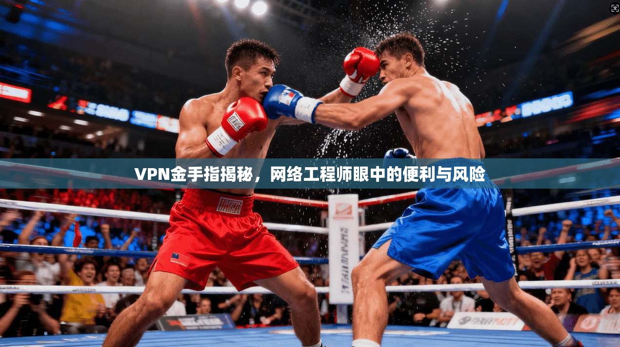 VPN金手指揭秘，网络工程师眼中的便利与风险