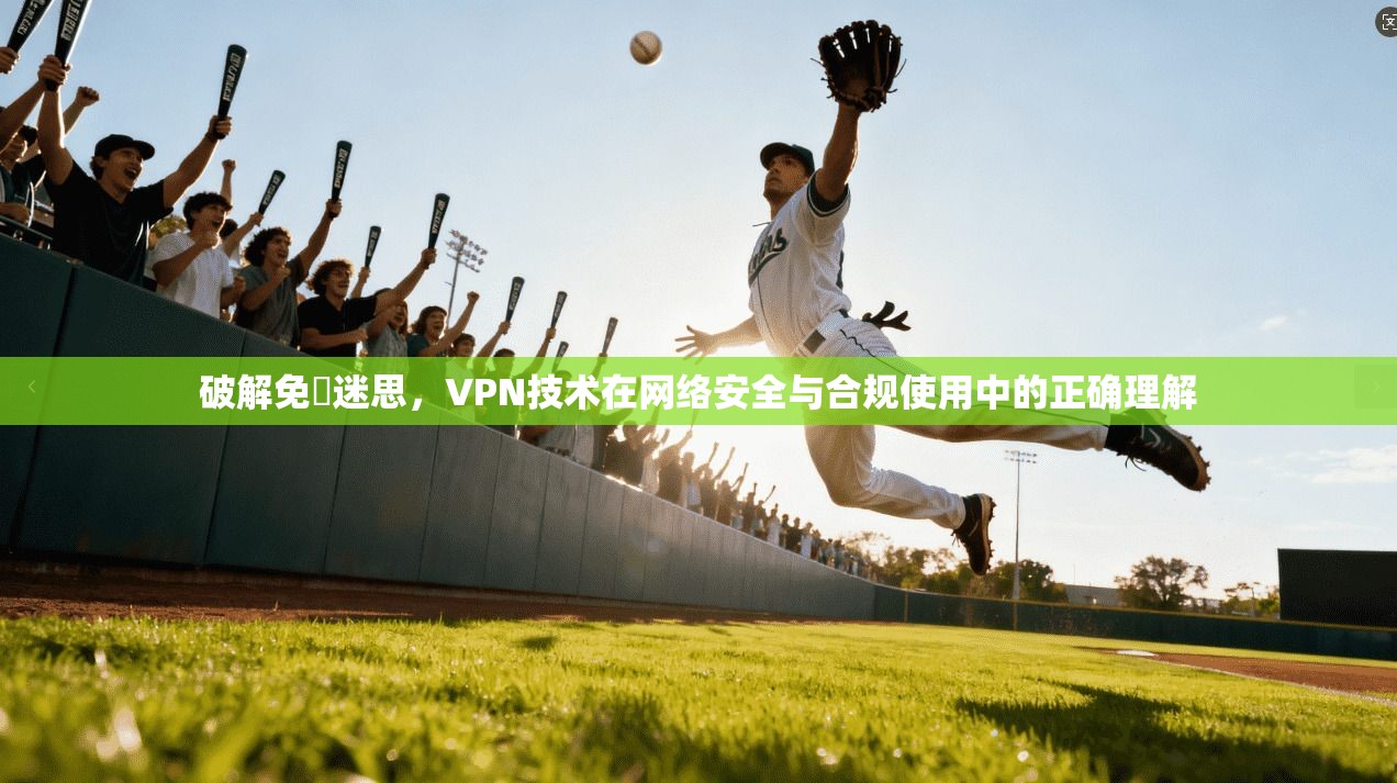 破解免賛迷思,VPN技术在网络安全与合规使用中的正确理解