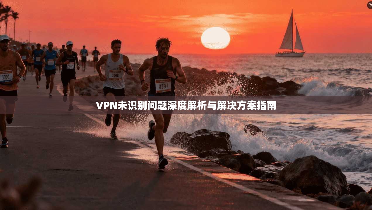 VPN未识别问题深度解析与解决方案指南