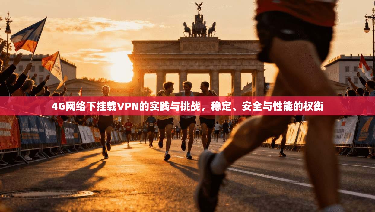 4G网络下挂载VPN的实践与挑战，稳定、安全与性能的权衡