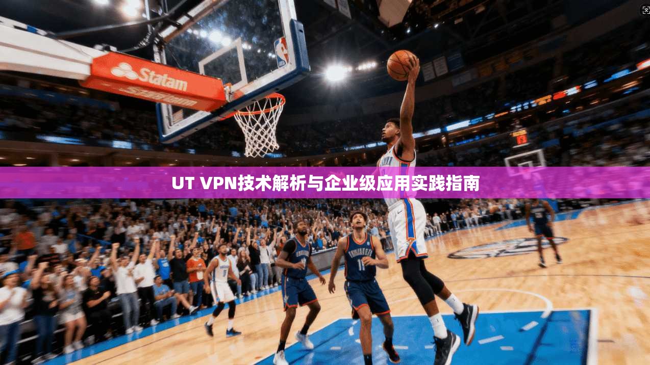 UT VPN技术解析与企业级应用实践指南