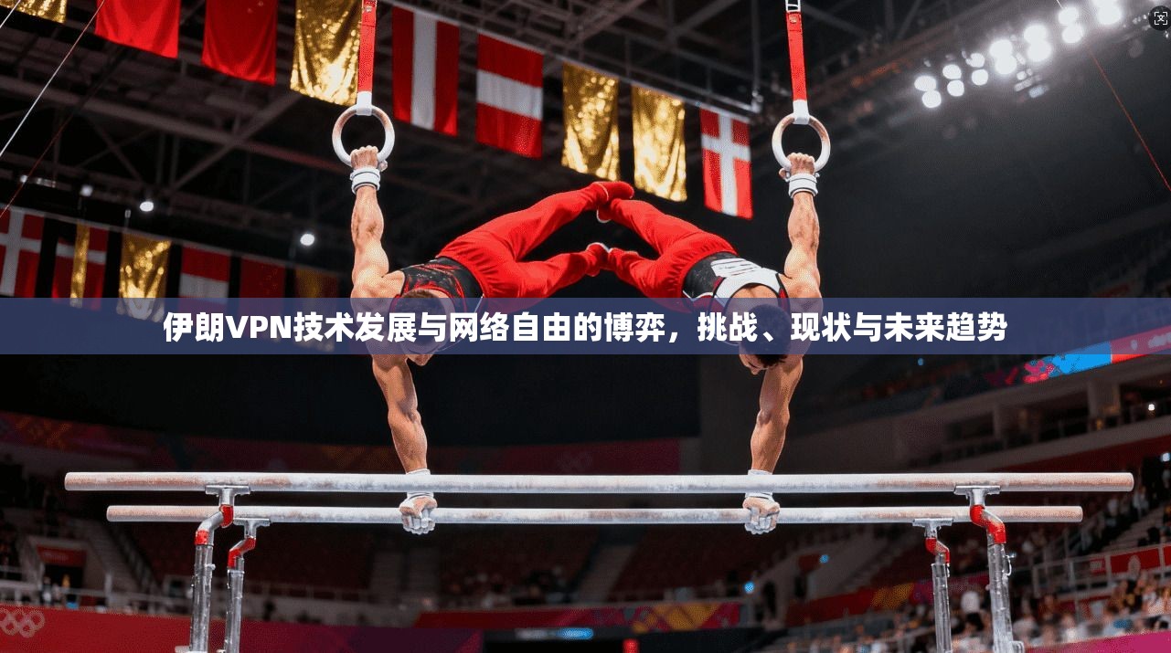 伊朗VPN技术发展与网络自由的博弈，挑战、现状与未来趋势