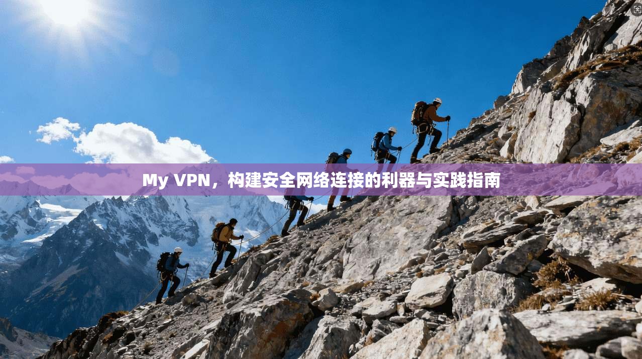 My VPN，构建安全网络连接的利器与实践指南