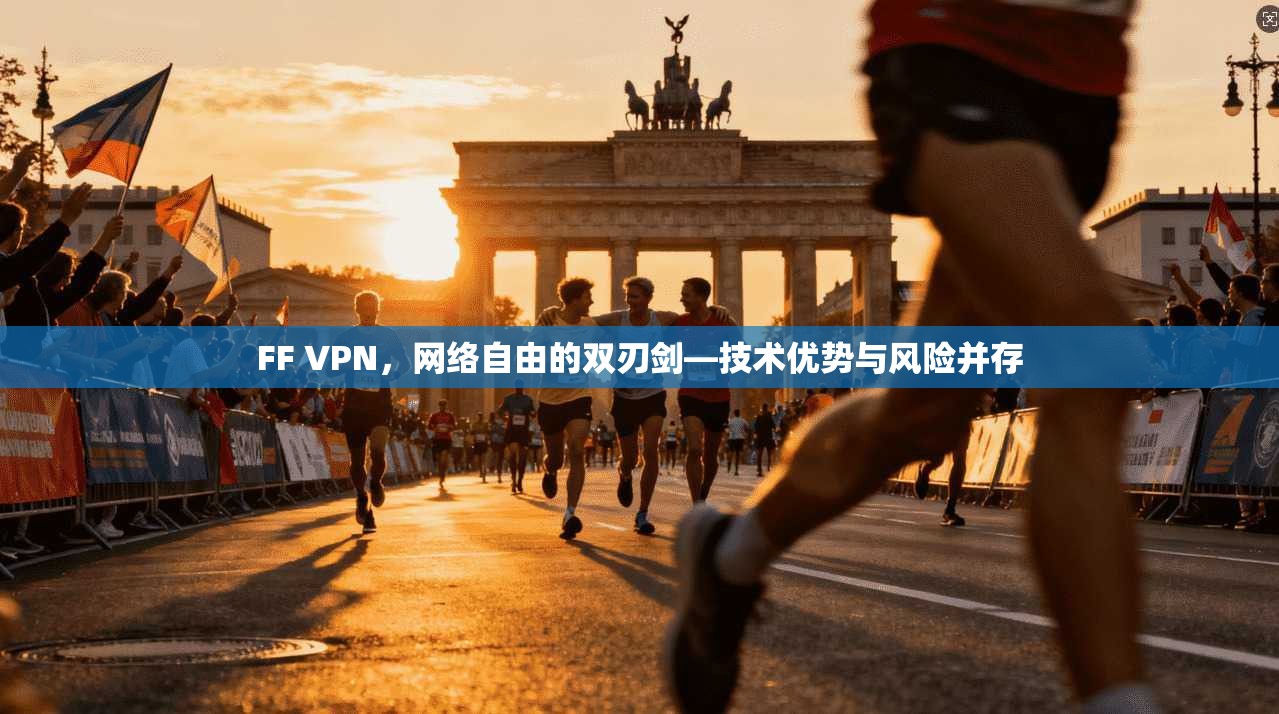 FF VPN，网络自由的双刃剑—技术优势与风险并存