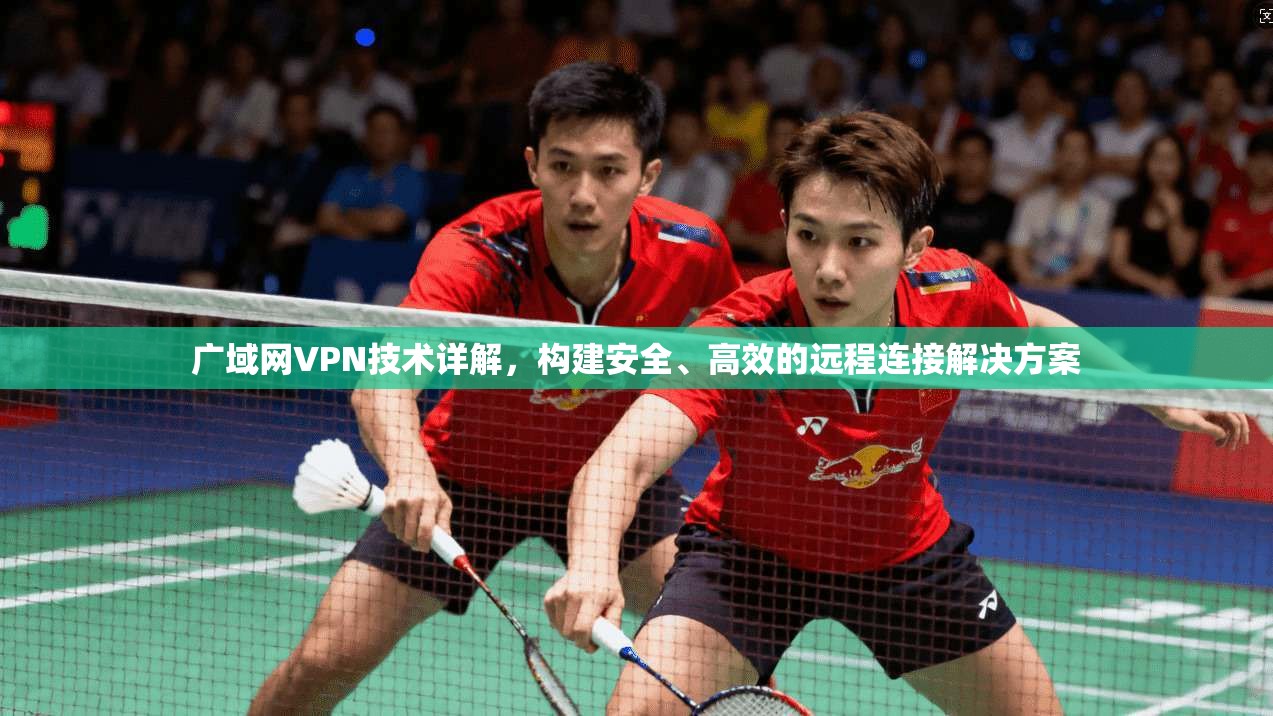 广域网VPN技术详解，构建安全、高效的远程连接解决方案