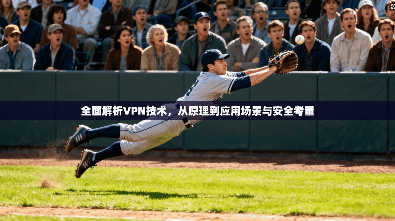 全面解析VPN技术，从原理到应用场景与安全考量