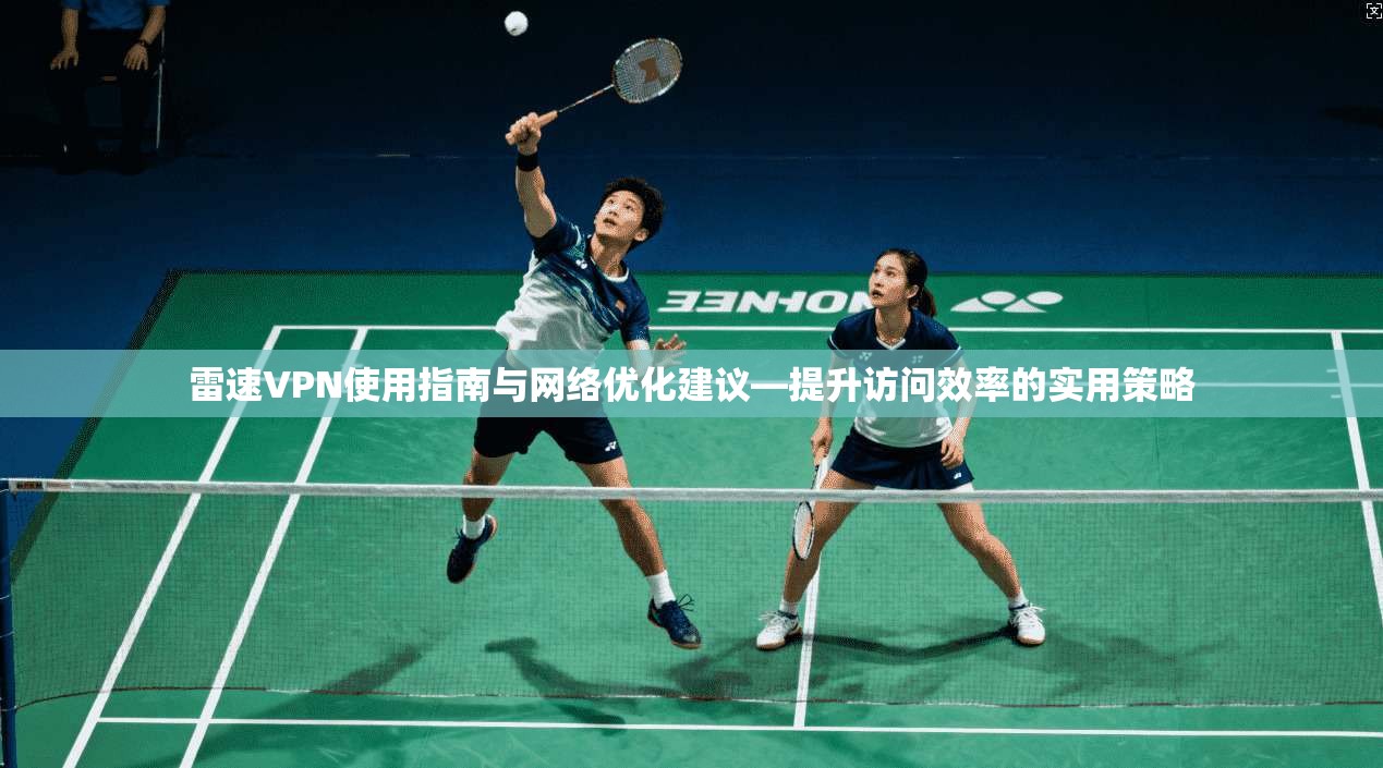 雷速VPN使用指南与网络优化建议—提升访问效率的实用策略
